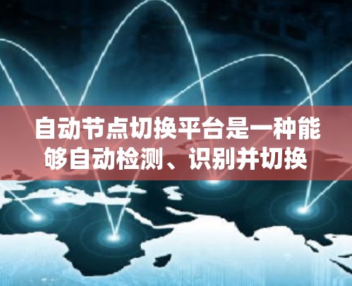 自动节点切换平台是一种能够自动检测、识别并切换到健康节点的技术,常用于分布式系统、云计算、容器化部署等场景,以确保系统的高可用性和稳定性。以下是关于自动节点切换平台的详细分析和建议 自动节点切换平台是一种能够自动检测、识别并切换到健康节点的技术,常用于分布式系统、云计算、容器化部署等场景,以确保系统的高可用性和稳定性。以下是关于自动节点切换平台的详细分析和建议
