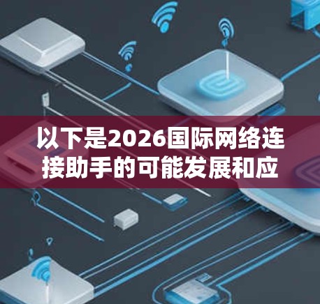 以下是2026国际网络连接助手的可能发展和应用场景