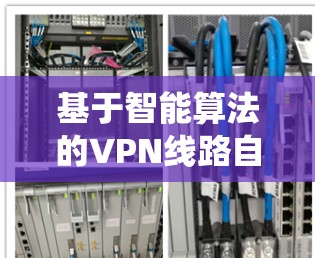 基于智能算法的VPN线路自动选择系统 基于智能算法的VPN线路自动选择系统