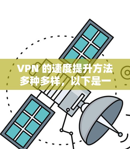 VPN 的速度提升方法多种多样,以下是一些常见的优化方法和技巧 VPN 的速度提升方法多种多样,以下是一些常见的优化方法和技巧