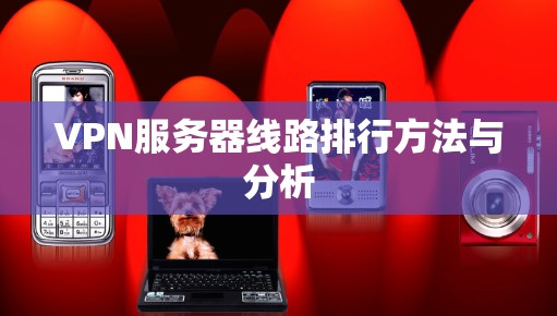 VPN服务器线路排行方法与分析 VPN服务器线路排行方法与分析