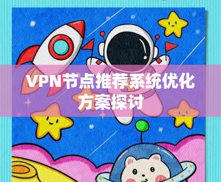VPN节点推荐系统优化方案探讨 VPN节点推荐系统优化方案探讨