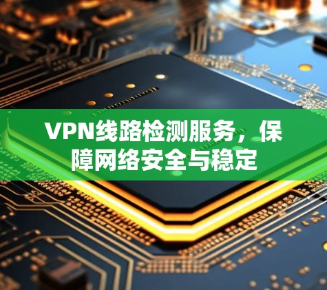 VPN线路检测服务，保障网络安全与稳定