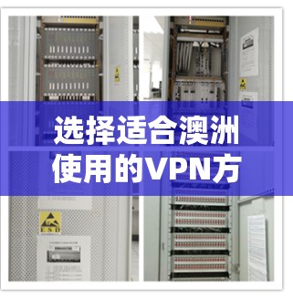 选择适合澳洲使用的VPN方案，用户需要综合考虑以下几个关键因素