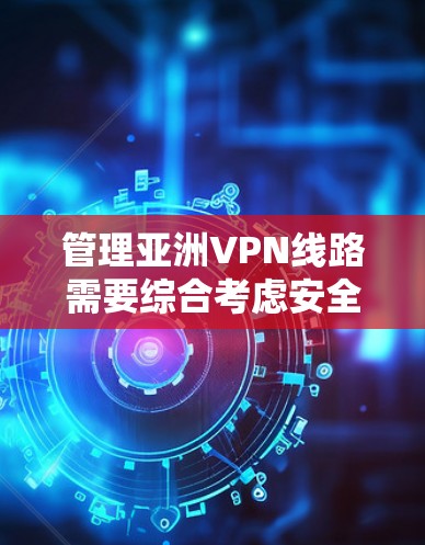 管理亚洲VPN线路需要综合考虑安全性、可靠性、合规性和用户体验等多个方面。以下是一个有条理的管理策略 管理亚洲VPN线路需要综合考虑安全性、可靠性、合规性和用户体验等多个方面。以下是一个有条理的管理策略