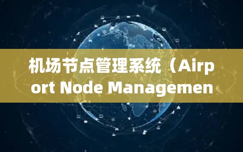 机场节点管理系统（Airport Node Management System,ANMS）是一个集成管理平台，旨在监控和优化机场的关键节点，以确保高效运营和安全运行。以下是对该系统的详细分析