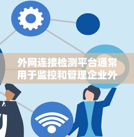 外网连接检测平台通常用于监控和管理企业外部网络的连通性、性能和可用性。这样的平台可以帮助企业实时检测外网连接问题,并及时采取措施解决问题。以下是一些常见的外网连接检测平台及其功能 外网连接检测平台通常用于监控和管理企业外部网络的连通性、性能和可用性。这样的平台可以帮助企业实时检测外网连接问题,并及时采取措施解决问题。以下是一些常见的外网连接检测平台及其功能