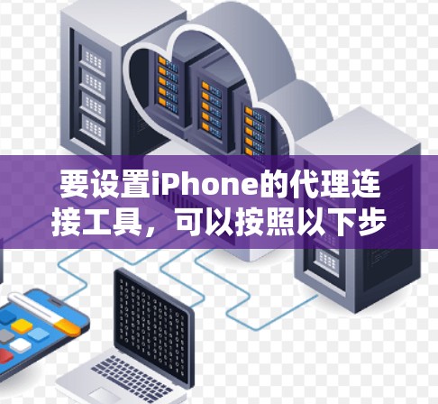 要设置iPhone的代理连接工具,可以按照以下步骤操作 要设置iPhone的代理连接工具,可以按照以下步骤操作