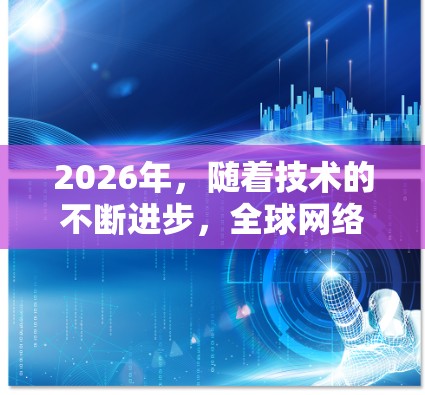 2026年,随着技术的不断进步,全球网络连接将变得更加高速、稳定和智能。以下是一些关于未来网络连接的预测和趋势 2026年,随着技术的不断进步,全球网络连接将变得更加高速、稳定和智能。以下是一些关于未来网络连接的预测和趋势