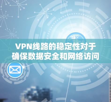 VPN线路的稳定性对于确保数据安全和网络访问的可靠性至关重要。以下是分析VPN线路稳定性的几个关键因素 VPN线路的稳定性对于确保数据安全和网络访问的可靠性至关重要。以下是分析VPN线路稳定性的几个关键因素
