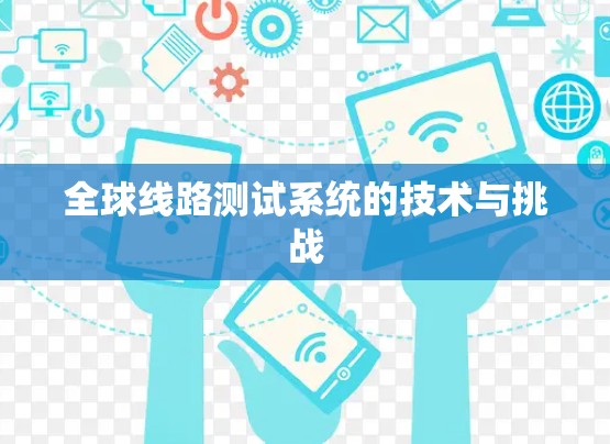 全球线路测试系统的技术与挑战 全球线路测试系统的技术与挑战