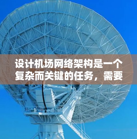 设计机场网络架构是一个复杂而关键的任务,需要综合考虑网络性能、安全性和用户体验。以下是一个结构化的解决方案 设计机场网络架构是一个复杂而关键的任务,需要综合考虑网络性能、安全性和用户体验。以下是一个结构化的解决方案
