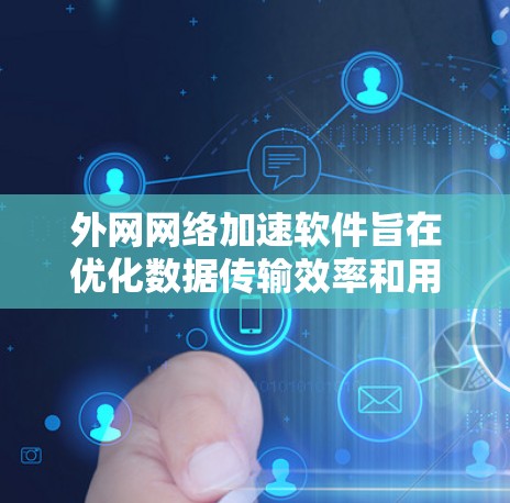 外网网络加速软件旨在优化数据传输效率和用户体验，通过多种技术手段提升网络性能。以下是对外网网络加速软件的详细分析