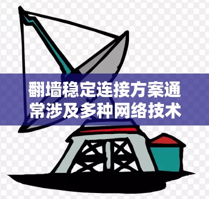 翻墙稳定连接方案通常涉及多种网络技术和配置,以下是一些常见的方法和方案,帮助用户实现稳定且安全的翻墙连接 翻墙稳定连接方案通常涉及多种网络技术和配置,以下是一些常见的方法和方案,帮助用户实现稳定且安全的翻墙连接