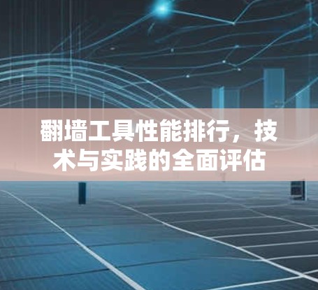翻墙工具性能排行，技术与实践的全面评估