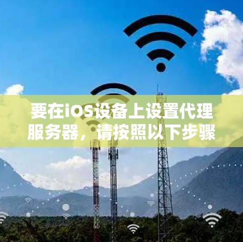 要在iOS设备上设置代理服务器，请按照以下步骤操作
