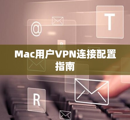 Mac用户VPN连接配置指南 Mac用户VPN连接配置指南