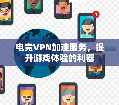 电竞VPN加速服务,提升游戏体验的利器 电竞VPN加速服务,提升游戏体验的利器