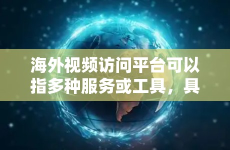 海外视频访问平台可以指多种服务或工具,具体取决于你的需求。以下是一些常见的海外视频访问平台和工具,供你参考 海外视频访问平台可以指多种服务或工具,具体取决于你的需求。以下是一些常见的海外视频访问平台和工具,供你参考