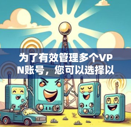 为了有效管理多个VPN账号,您可以选择以下软件,它们提供丰富的功能和良好的用户体验 为了有效管理多个VPN账号,您可以选择以下软件,它们提供丰富的功能和良好的用户体验
