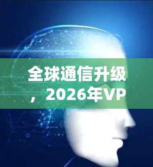 全球通信升级，2026年VPN线路服务展望