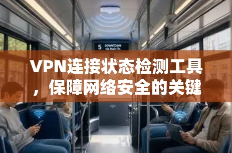 VPN连接状态检测工具,保障网络安全的关键技术 VPN连接状态检测工具,保障网络安全的关键技术