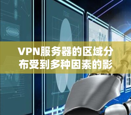 VPN服务器的区域分布受到多种因素的影响,涵盖技术、经济、政策和市场等多个方面。以下是对这些因素的详细分析 VPN服务器的区域分布受到多种因素的影响,涵盖技术、经济、政策和市场等多个方面。以下是对这些因素的详细分析