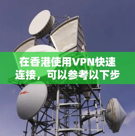 在香港使用VPN快速连接,可以参考以下步骤 在香港使用VPN快速连接,可以参考以下步骤
