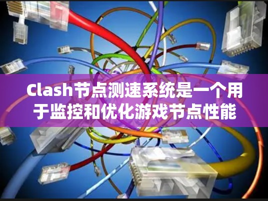 Clash节点测速系统是一个用于监控和优化游戏节点性能的工具,旨在确保节点运行的稳定性和高效性。以下是对该系统的详细分析和总结 Clash节点测速系统是一个用于监控和优化游戏节点性能的工具,旨在确保节点运行的稳定性和高效性。以下是对该系统的详细分析和总结