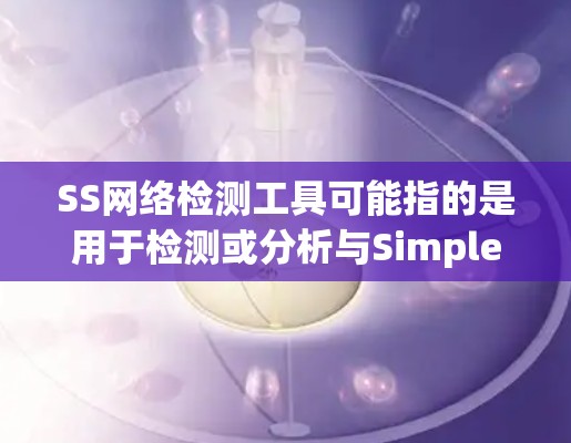 SS网络检测工具可能指的是用于检测或分析与Simplex Session(SS)相关的网络流量或网络配置的问题。以下是一些可能的解释和相关工具 SS网络检测工具可能指的是用于检测或分析与Simplex Session(SS)相关的网络流量或网络配置的问题。以下是一些可能的解释和相关工具