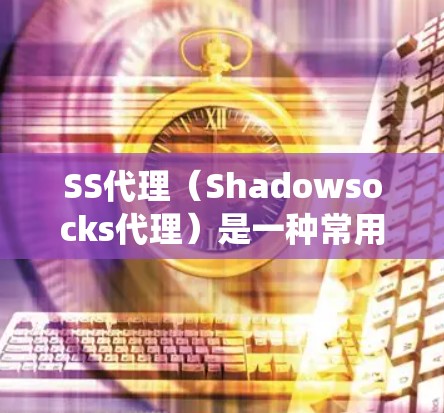 SS代理（Shadowsocks代理）是一种常用的网络代理工具，主要用于绕过网络防火墙或防止DNS污染等问题。以下是对SS代理性能的分析框架，帮助你理解其工作原理和可能的性能问题