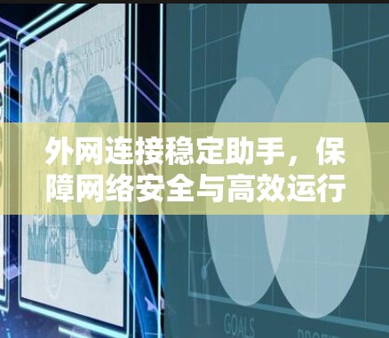 外网连接稳定助手,保障网络安全与高效运行的关键 外网连接稳定助手,保障网络安全与高效运行的关键