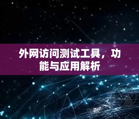 外网访问测试工具,功能与应用解析 外网访问测试工具,功能与应用解析