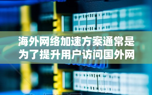 海外网络加速方案通常是为了提升用户访问国外网站或服务的速度,避免因网络带宽限制、DNS解析延迟或其他因素导致的访问缓慢。以下是一些常见的海外网络加速方案 海外网络加速方案通常是为了提升用户访问国外网站或服务的速度,避免因网络带宽限制、DNS解析延迟或其他因素导致的访问缓慢。以下是一些常见的海外网络加速方案