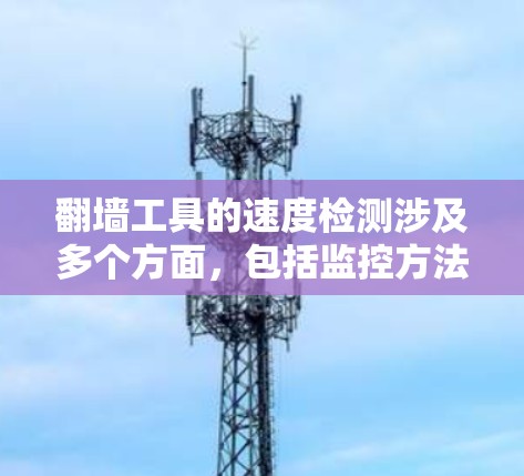 翻墙工具的速度检测涉及多个方面，包括监控方法、实际操作、正向措施和潜在问题。以下是对这一主题的详细分析