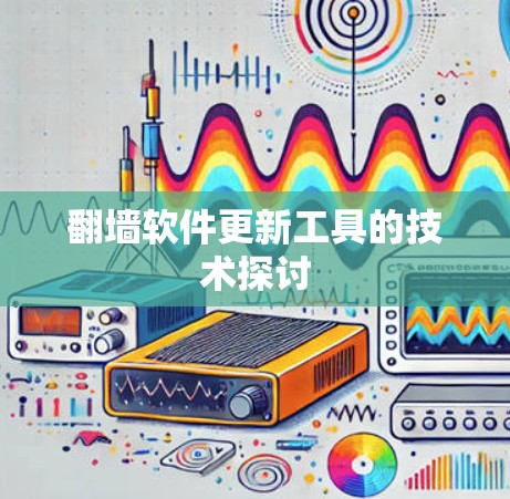 翻墙软件更新工具的技术探讨 翻墙软件更新工具的技术探讨