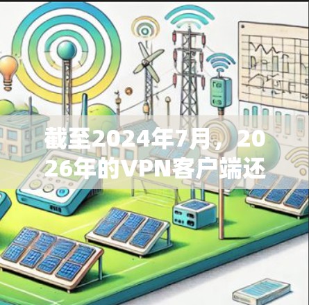 截至2024年7月,2026年的VPN客户端还没有出现,但如果你想了解当前市场上支持多平台的VPN客户端,可以考虑以下几种知名的VPN服务,它们都支持多种操作系统和设备 截至2024年7月,2026年的VPN客户端还没有出现,但如果你想了解当前市场上支持多平台的VPN客户端,可以考虑以下几种知名的VPN服务,它们都支持多种操作系统和设备