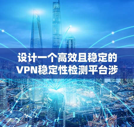设计一个高效且稳定的VPN稳定性检测平台涉及多个关键组件和考虑因素。以下是一个结构化的解决方案,涵盖了平台的主要功能和设计考虑 设计一个高效且稳定的VPN稳定性检测平台涉及多个关键组件和考虑因素。以下是一个结构化的解决方案,涵盖了平台的主要功能和设计考虑