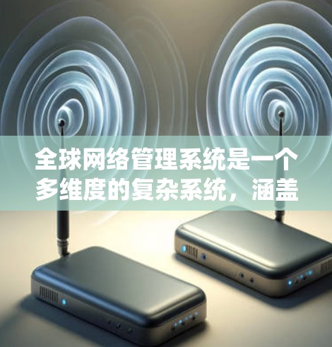 全球网络管理系统是一个多维度的复杂系统,涵盖技术、政策、管理等多个方面。以下是对这一系统的详细分析和总结 全球网络管理系统是一个多维度的复杂系统,涵盖技术、政策、管理等多个方面。以下是对这一系统的详细分析和总结