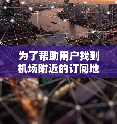 为了帮助用户找到机场附近的订阅地址工具,我可以提供以下几种方法 为了帮助用户找到机场附近的订阅地址工具,我可以提供以下几种方法