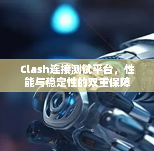 Clash连接测试平台,性能与稳定性的双重保障 Clash连接测试平台,性能与稳定性的双重保障