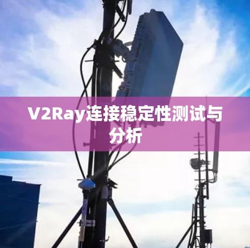 V2Ray连接稳定性测试与分析