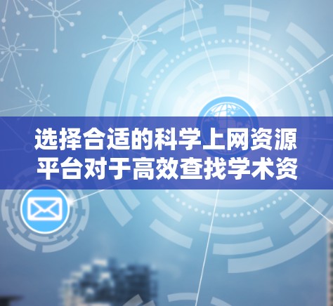 选择合适的科学上网资源平台对于高效查找学术资料至关重要。以下是根据不同研究领域推荐的平台 选择合适的科学上网资源平台对于高效查找学术资料至关重要。以下是根据不同研究领域推荐的平台