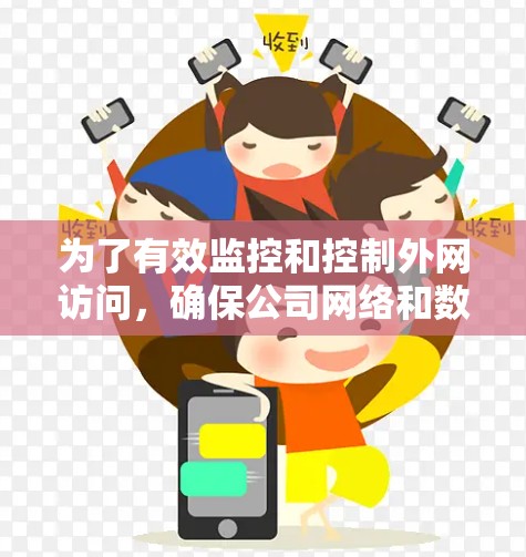 为了有效监控和控制外网访问,确保公司网络和数据的安全性,以下是一些可以使用的工具和方法 为了有效监控和控制外网访问,确保公司网络和数据的安全性,以下是一些可以使用的工具和方法