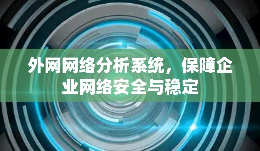 外网网络分析系统，保障企业网络安全与稳定