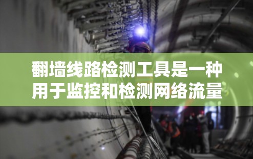 翻墙线路检测工具是一种用于监控和检测网络流量中是否存在未经授权或不符合政策的连接,确保网络安全和合规性。以下是对这些工具的详细分析和总结 翻墙线路检测工具是一种用于监控和检测网络流量中是否存在未经授权或不符合政策的连接,确保网络安全和合规性。以下是对这些工具的详细分析和总结