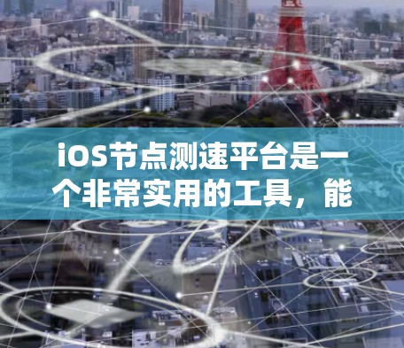 iOS节点测速平台是一个非常实用的工具,能够帮助开发者测试应用的性能,尤其是在网络请求方面。以下是对该平台的详细分析和总结 iOS节点测速平台是一个非常实用的工具,能够帮助开发者测试应用的性能,尤其是在网络请求方面。以下是对该平台的详细分析和总结