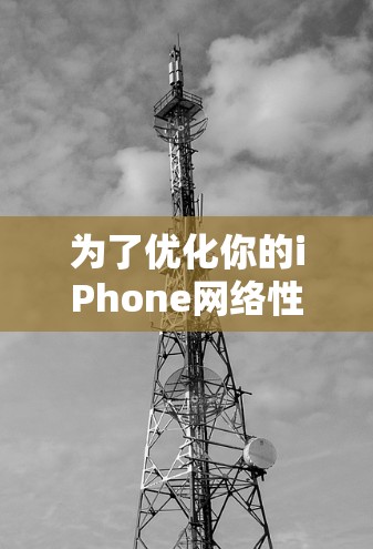 为了优化你的iPhone网络性能,可以按照以下步骤进行 为了优化你的iPhone网络性能,可以按照以下步骤进行