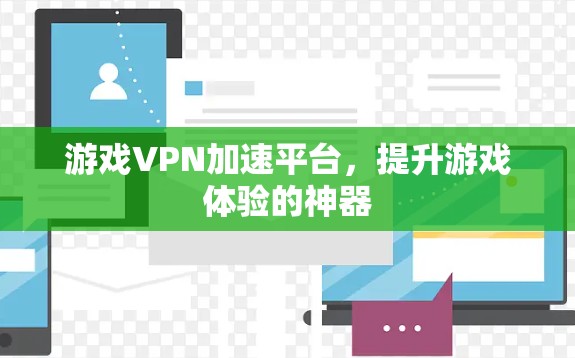 游戏VPN加速平台,提升游戏体验的神器 游戏VPN加速平台,提升游戏体验的神器