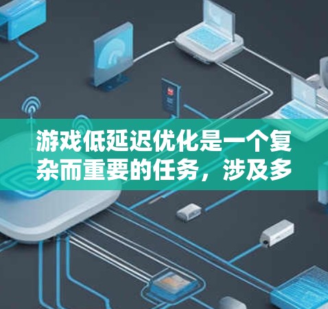 游戏低延迟优化是一个复杂而重要的任务,涉及多个层面的技术改进和优化。以下是一些常见的低延迟优化方案,适用于不同类型的游戏开发 游戏低延迟优化是一个复杂而重要的任务,涉及多个层面的技术改进和优化。以下是一些常见的低延迟优化方案,适用于不同类型的游戏开发